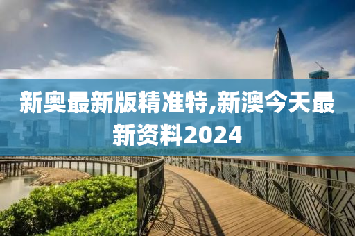 揭秘2024新澳最精准资料——全方位解读与深度探索